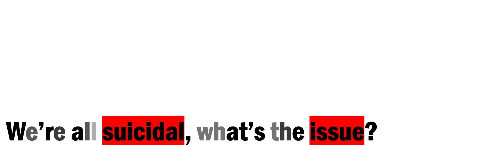 "We're all suicidal, what's the issue?"