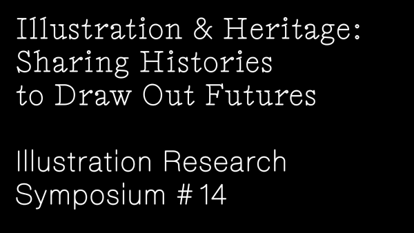 Text that reads Illustration and Heritage: Sharing histories to draw out futures. Illustration Research symposium 14