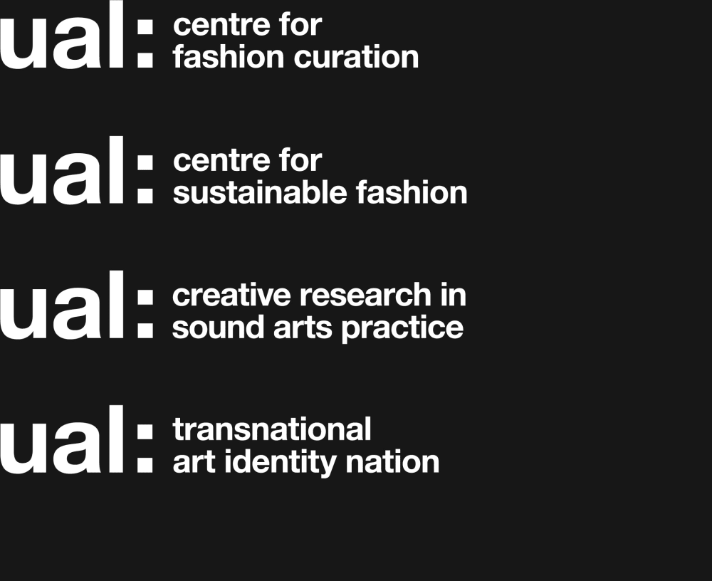 UAL Centre for Fashion Curation, UAL Centre for Sustainable Fashion, UAL Creative Research in Sound Arts Practice and UAL Transnational Art, Identity and Nation logos in white on black background