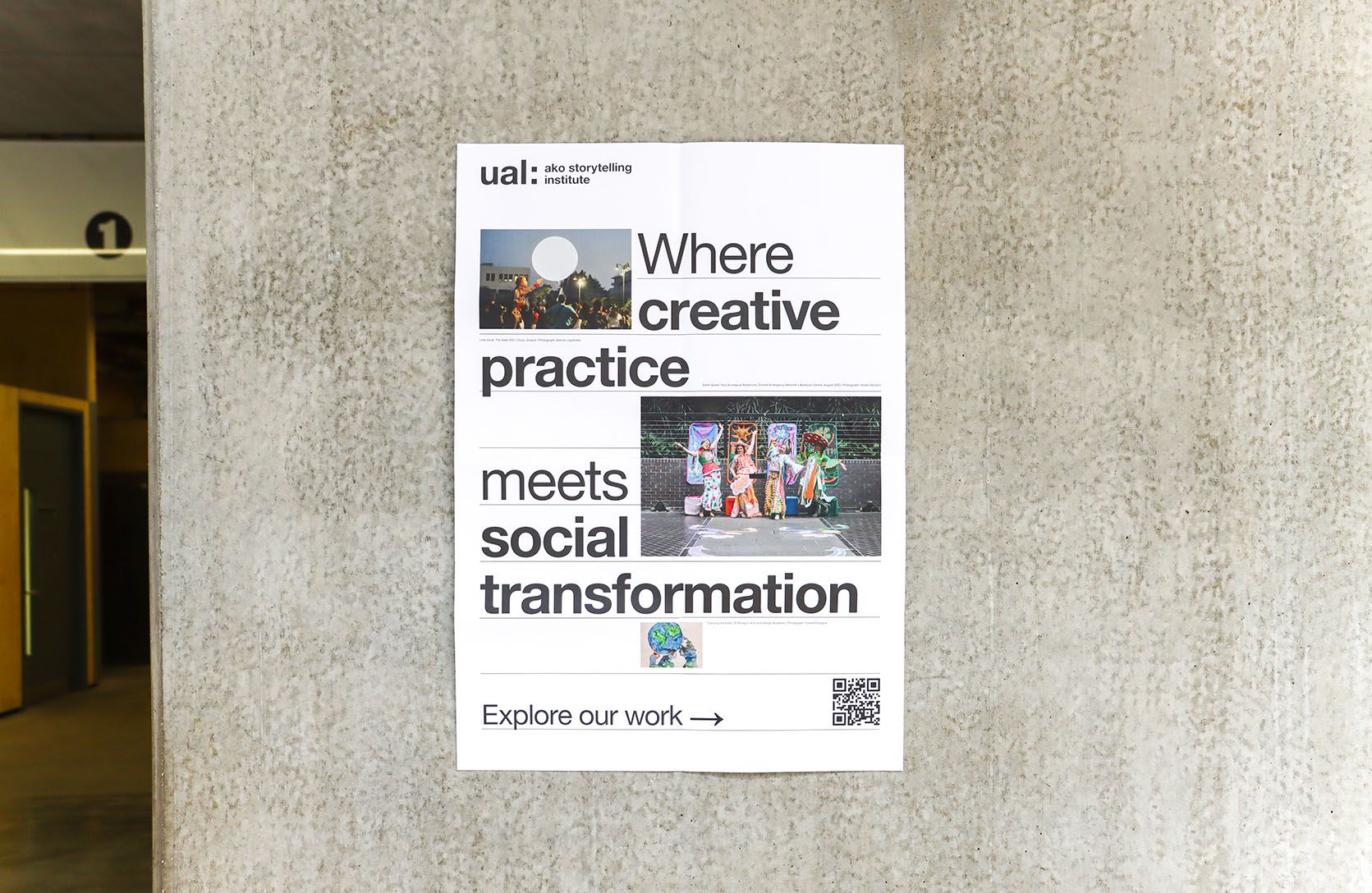 A poster stuck on a grey concrete wall which is in bright natural light. The poster reads 'UAL AKO Storytelling Institute, Where creative practice meets social transformation, explore our work'. The poster has 2 images and the text flows around the images to frame them.
